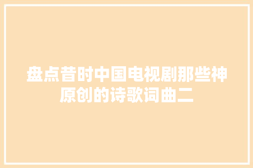 盘点昔时中国电视剧那些神原创的诗歌词曲二
