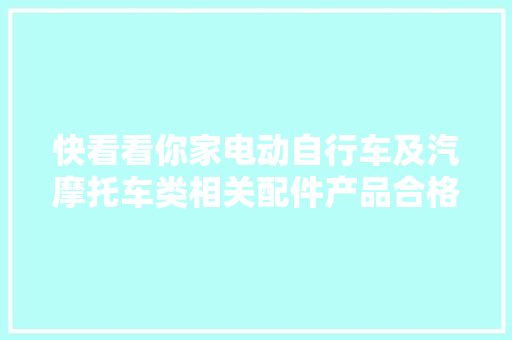 快看看你家电动自行车及汽摩托车类相关配件产品合格吗