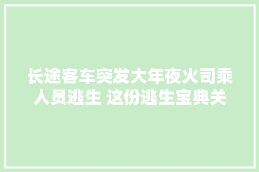长途客车突发大年夜火司乘人员逃生 这份逃生宝典关键时刻能救你一命
