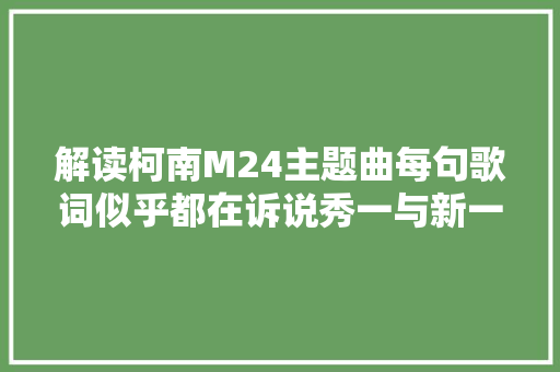 解读柯南M24主题曲每句歌词似乎都在诉说秀一与新一的遭遇