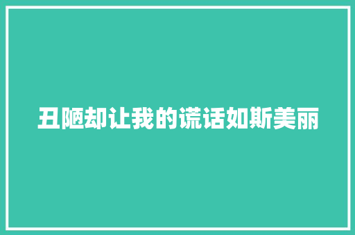 丑陋却让我的谎话如斯美丽