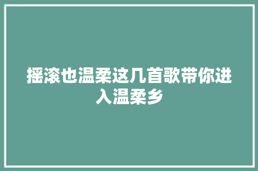 摇滚也温柔这几首歌带你进入温柔乡