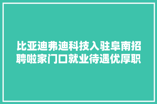 比亚迪弗迪科技入驻阜南招聘啦家门口就业待遇优厚职为您来