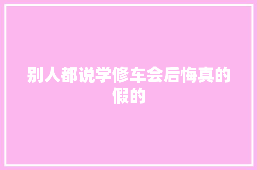 别人都说学修车会后悔真的假的