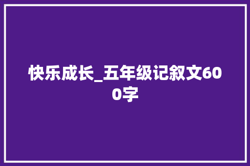 快乐成长_五年级记叙文600字