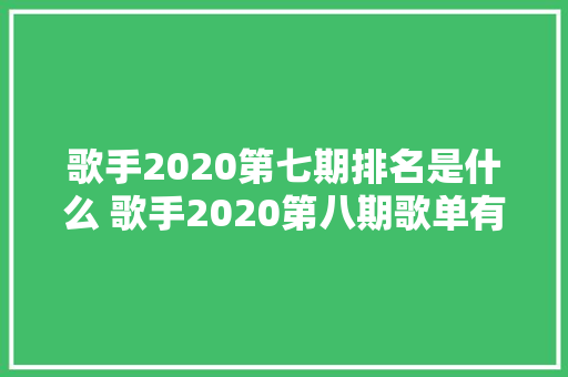 歌手2020第七期排名是什么 歌手2020第八期歌单有哪些