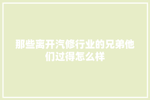 那些离开汽修行业的兄弟他们过得怎么样