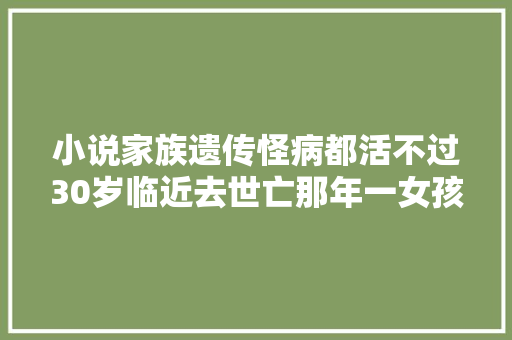 小说家族遗传怪病都活不过30岁临近去世亡那年一女孩治好我恶疾