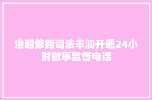 治超修路司法丰润开通24小时做事监督电话