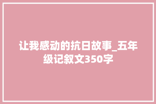 让我感动的抗日故事_五年级记叙文350字