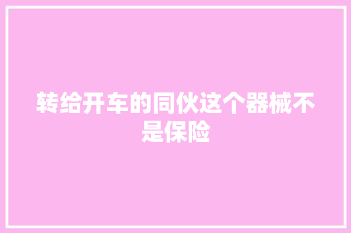 转给开车的同伙这个器械不是保险