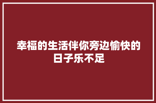 幸福的生活伴你旁边愉快的日子乐不足