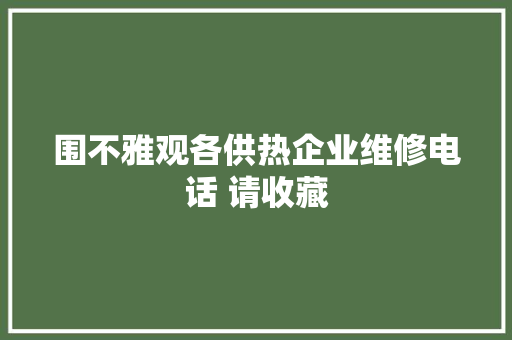 围不雅观各供热企业维修电话 请收藏