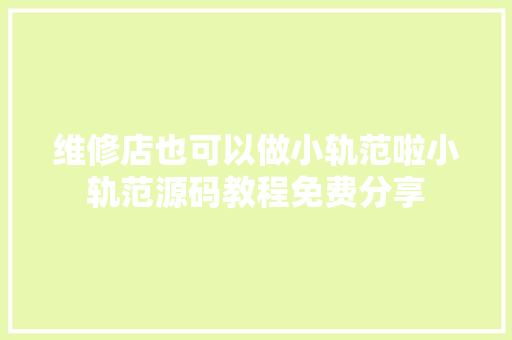 维修店也可以做小轨范啦小轨范源码教程免费分享