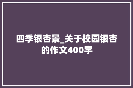 四季银杏景_关于校园银杏的作文400字