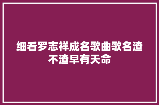 细看罗志祥成名歌曲歌名渣不渣早有天命