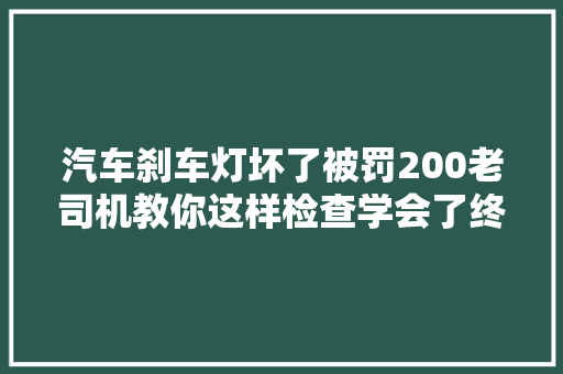 汽车刹车灯坏了被罚200老司机教你这样检查学会了终生受用