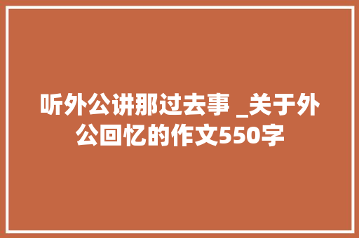 听外公讲那过去事 _关于外公回忆的作文550字