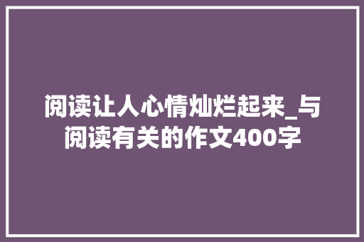 阅读让人心情灿烂起来_与阅读有关的作文400字