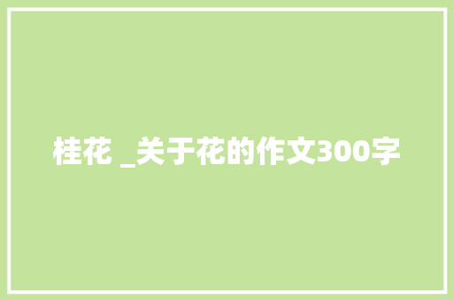 桂花 _关于花的作文300字
