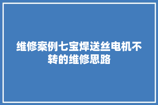 维修案例七宝焊送丝电机不转的维修思路