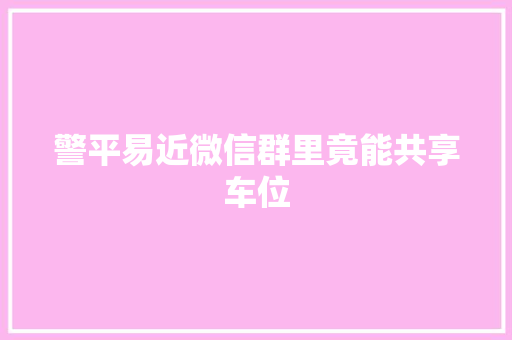 警平易近微信群里竟能共享车位