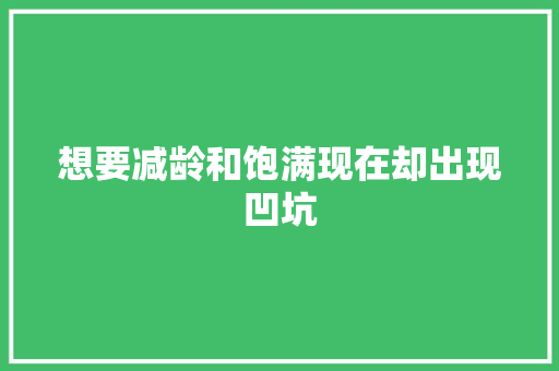 想要减龄和饱满现在却出现凹坑