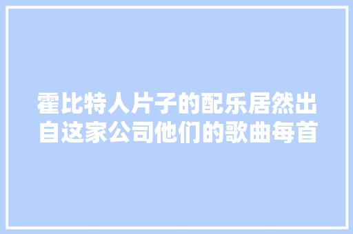 霍比特人片子的配乐居然出自这家公司他们的歌曲每首都值得听
