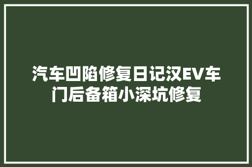汽车凹陷修复日记汉EV车门后备箱小深坑修复