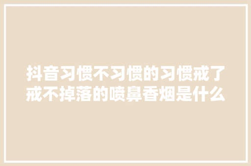 抖音习惯不习惯的习惯戒了戒不掉落的喷鼻香烟是什么歌 歌词完整版
