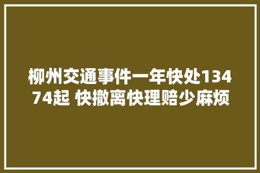 柳州交通事件一年快处13474起 快撤离快理赔少麻烦少扯皮
