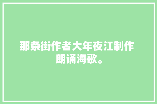 那条街作者大年夜江制作 朗诵海歌。