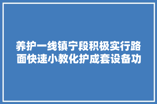 养护一线镇宁段积极实行路面快速小教化护成套设备功课