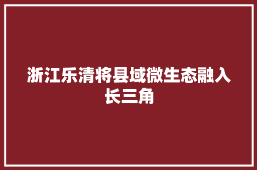 浙江乐清将县域微生态融入长三角
