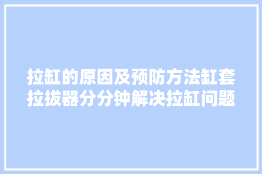 拉缸的原因及预防方法缸套拉拔器分分钟解决拉缸问题