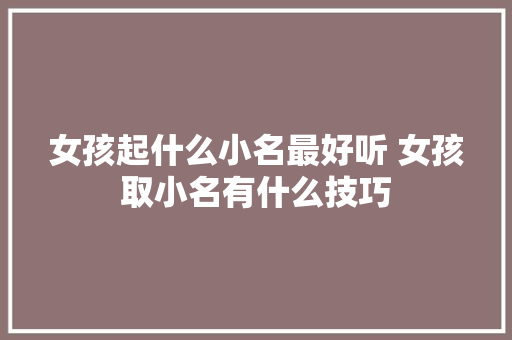 女孩起什么小名最好听 女孩取小名有什么技巧