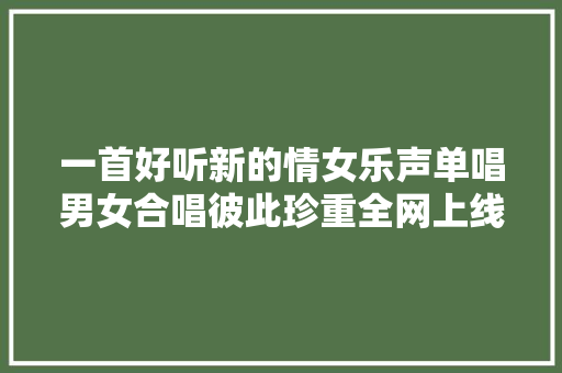 一首好听新的情女乐声单唱男女合唱彼此珍重全网上线