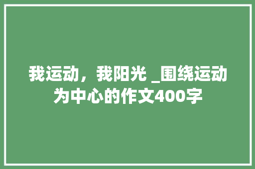 我运动，我阳光 _围绕运动为中心的作文400字