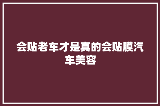 会贴老车才是真的会贴膜汽车美容