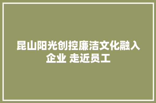 昆山阳光创控廉洁文化融入企业 走近员工