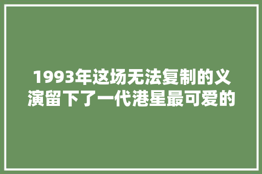 1993年这场无法复制的义演留下了一代港星最可爱的模样