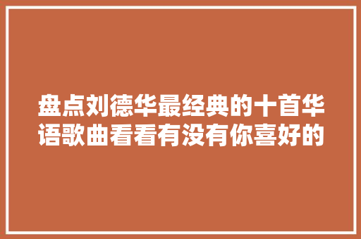 盘点刘德华最经典的十首华语歌曲看看有没有你喜好的歌曲