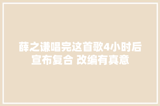 薛之谦唱完这首歌4小时后宣布复合 改编有真意