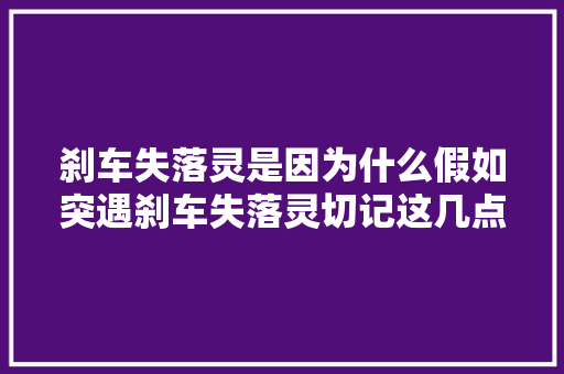 刹车失落灵是因为什么假如突遇刹车失落灵切记这几点