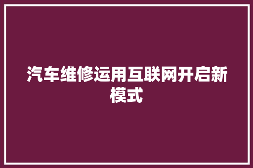 汽车维修运用互联网开启新模式