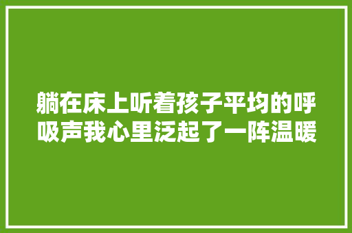 躺在床上听着孩子平均的呼吸声我心里泛起了一阵温暖