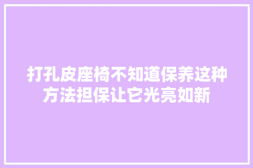 打孔皮座椅不知道保养这种方法担保让它光亮如新