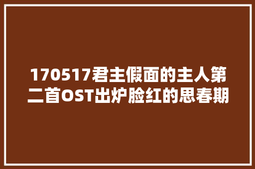 170517君主假面的主人第二首OST出炉脸红的思春期倾情演唱从一开始你和我