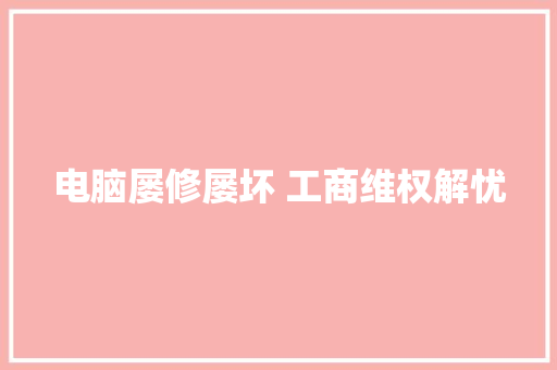 电脑屡修屡坏 工商维权解忧