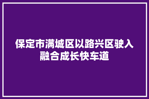 保定市满城区以路兴区驶入融合成长快车道